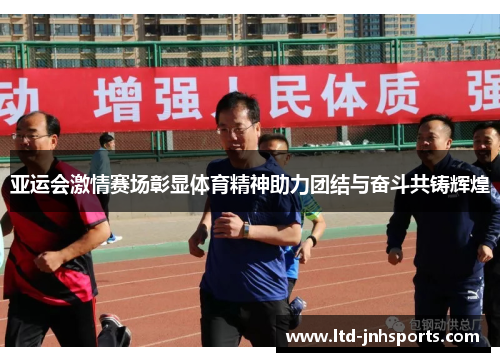 亚运会激情赛场彰显体育精神助力团结与奋斗共铸辉煌