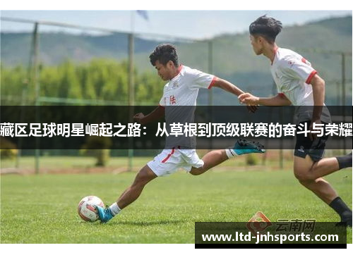 藏区足球明星崛起之路：从草根到顶级联赛的奋斗与荣耀