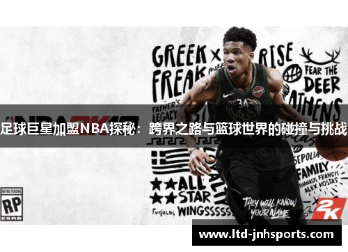 足球巨星加盟NBA探秘：跨界之路与篮球世界的碰撞与挑战