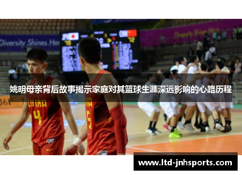 姚明母亲背后故事揭示家庭对其篮球生涯深远影响的心路历程 姚明母亲背后故事揭示家庭对其篮球生涯深远影响的心路历程