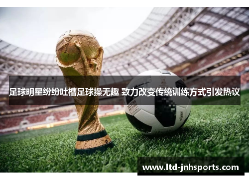 足球明星纷纷吐槽足球操无趣 致力改变传统训练方式引发热议