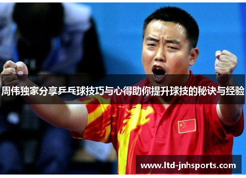 周伟独家分享乒乓球技巧与心得助你提升球技的秘诀与经验