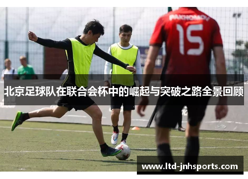 北京足球队在联合会杯中的崛起与突破之路全景回顾