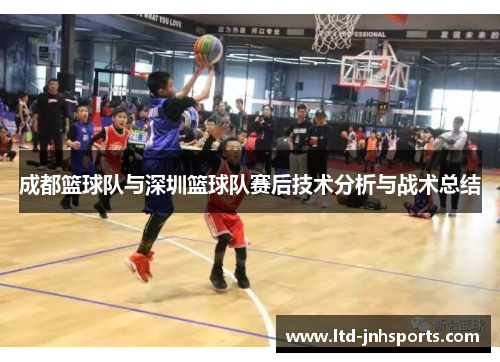 成都篮球队与深圳篮球队赛后技术分析与战术总结