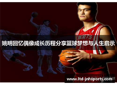姚明回忆偶像成长历程分享篮球梦想与人生启示