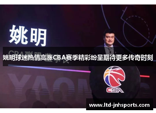 姚明球迷热情高涨CBA赛季精彩纷呈期待更多传奇时刻