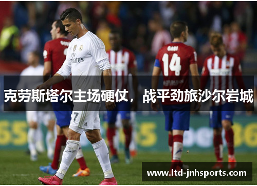 克劳斯塔尔主场硬仗，战平劲旅沙尔岩城