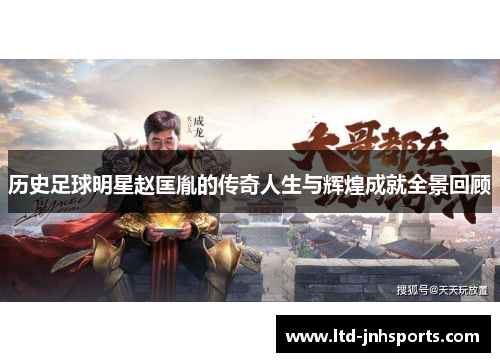 历史足球明星赵匡胤的传奇人生与辉煌成就全景回顾