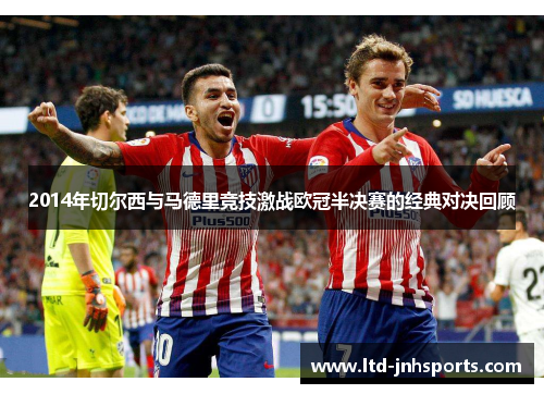 2014年切尔西与马德里竞技激战欧冠半决赛的经典对决回顾