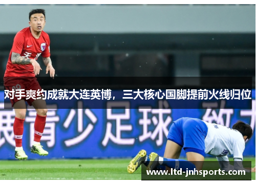 对手爽约成就大连英博，三大核心国脚提前火线归位