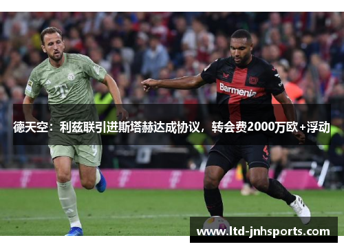 德天空:利兹联引进斯塔赫达成协议,转会费2000万欧+浮动 德天空:利兹联引进斯塔赫达成协议,转会费2000万欧+浮动