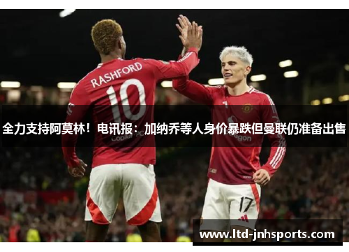 全力支持阿莫林!电讯报:加纳乔等人身价暴跌但曼联仍准备出售 全力支持阿莫林!电讯报:加纳乔等人身价暴跌但曼联仍准备出售