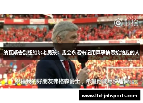 纳瓦斯告别纽维尔老男孩：我会永远铭记用真挚情感接纳我的人