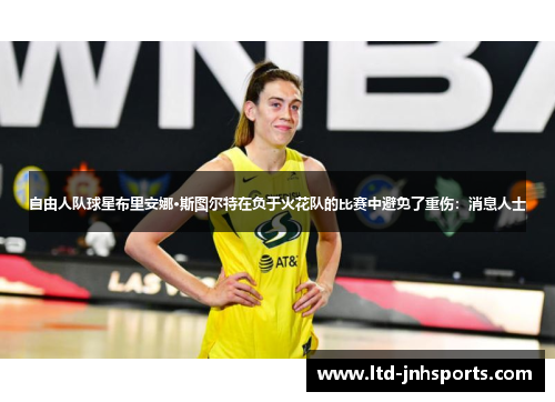 自由人队球星布里安娜·斯图尔特在负于火花队的比赛中避免了重伤:消息人士 自由人队球星布里安娜·斯图尔特在负于火花队的比赛中避免了重伤:消息人士