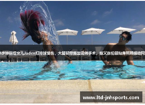 54岁钟丽缇女儿Jaden打排球受伤，大腿韧带撕裂需做手术，继父张伦硕贴身照顾感动网友