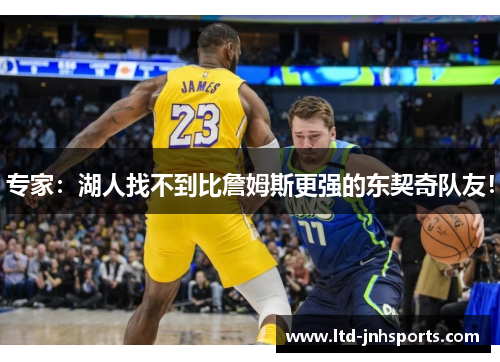 专家：湖人找不到比詹姆斯更强的东契奇队友！